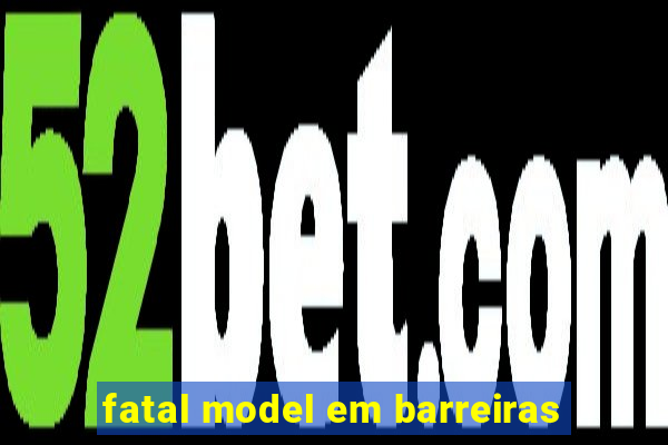 fatal model em barreiras